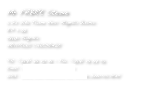 Mr FABRE Steeve
5 bis allée Toune Henri Magenta Ouémo
B.P. 11 168
98802 Magenta
NOUVELLE CALEDONIE

Tel : (687) 78 20 48 - Fax : (687) 28 67 56
Email : bonsai-lures@lagoon.nc
Web : www.noumeabonsai.nc/Bonsaï_Leurres.html