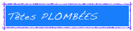 Têtes PLOMBÉES